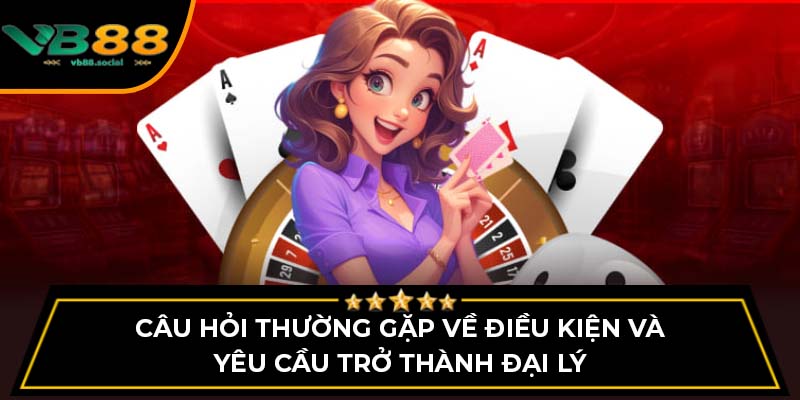 Cùng Giải Đáp Câu Hỏi Thường Gặp Khi Đăng Ký Đại Lý VB88 2 Câu hỏi thường gặp về điều kiện và yêu cầu trở thành đại lý