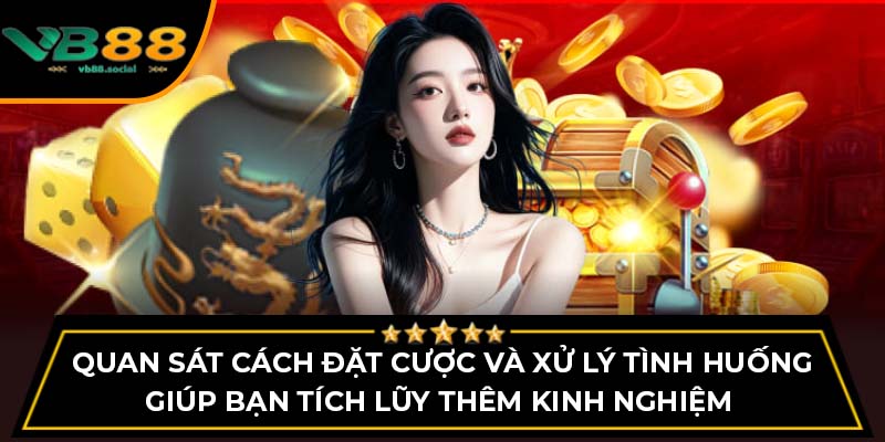 Hướng Dẫn Chơi Tài Xỉu Tỉ Lệ Thắng Cao Tại VB88 3 Quan sát cách đặt cược và xử lý tình huống giúp bạn tích lũy thêm kinh nghiệm