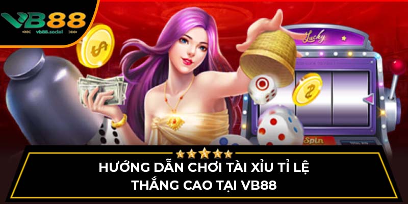 Hướng Dẫn Chơi Tài Xỉu Tỉ Lệ Thắng Cao Tại VB88