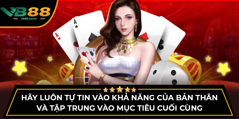 Cách Chơi Mậu Binh VB88 Cho Người Mới Bắt Đầu 4 Hãy luôn tự tin vào khả năng của bản thân và tập trung vào mục tiêu cuối cùng