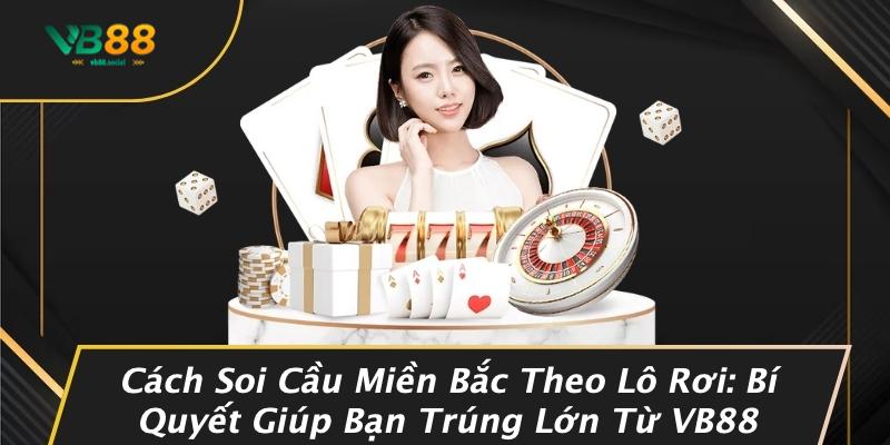 Cách Soi Cầu Miền Bắc Theo Lô Rơi: Bí Quyết Giúp Bạn Trúng Lớn Từ VB88