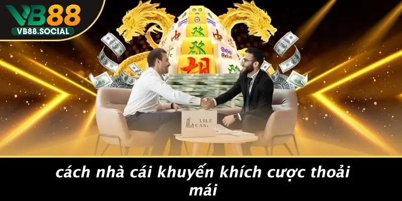 Cách Nhà Cái Khuyến Khích Cược Thoải Mái