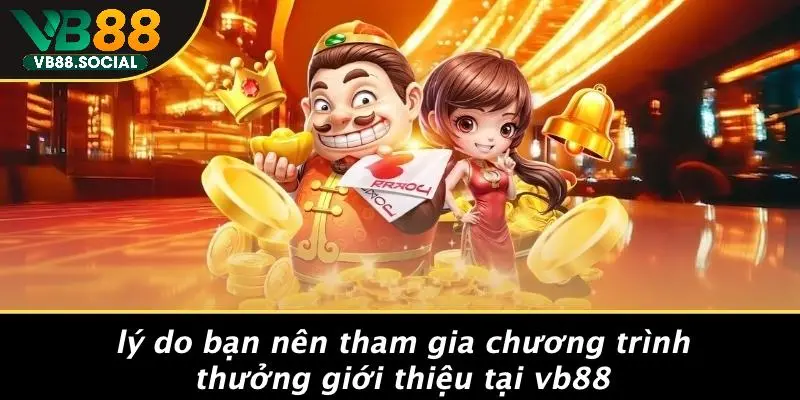 Lý Do Bạn Nên Tham Gia Chương Trình Thưởng Giới Thiệu Tại VB88