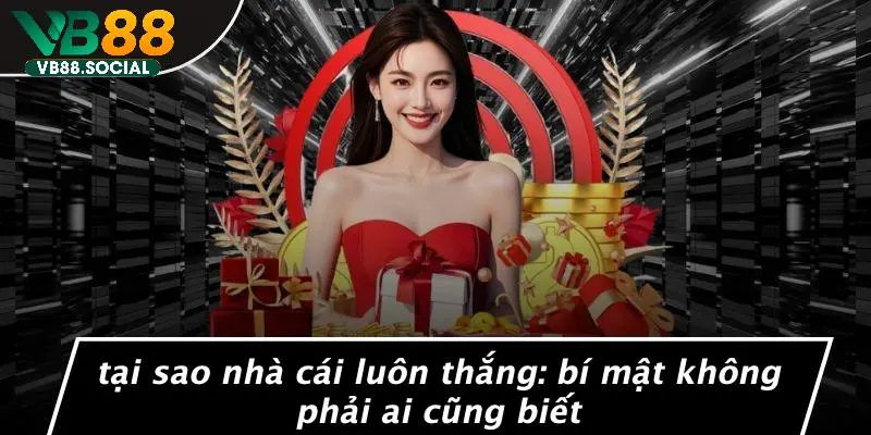 TẠI SAO NHÀ CÁI LUÔN THẮNG: BÍ MẬT KHÔNG PHẢI AI CŨNG BIẾT