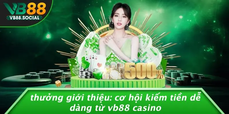 THƯỞNG GIỚI THIỆU: CƠ HỘI KIẾM TIỀN DỄ DÀNG TỪ VB88 CASINO