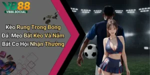 Kèo Rung Trong Bóng Đá: Mẹo Bắt Kèo Và Nắm Bắt Cơ Hội Nhận Thưởng