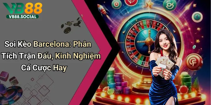 Soi Kèo Barcelona: Phân Tích Trận Đấu, Kinh Nghiệm Cá Cược Hay 1 Soi Kèo Barcelona: Phân Tích Trận Đấu, Kinh Nghiệm Cá Cược Hay