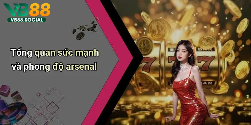 Cùng VB88 Soi Kèo Arsenal để Dự Đoán Kết Quả Chính Xác Nhất Hôm Nay 2 Tổng quan sức mạnh và phong độ arsenal
